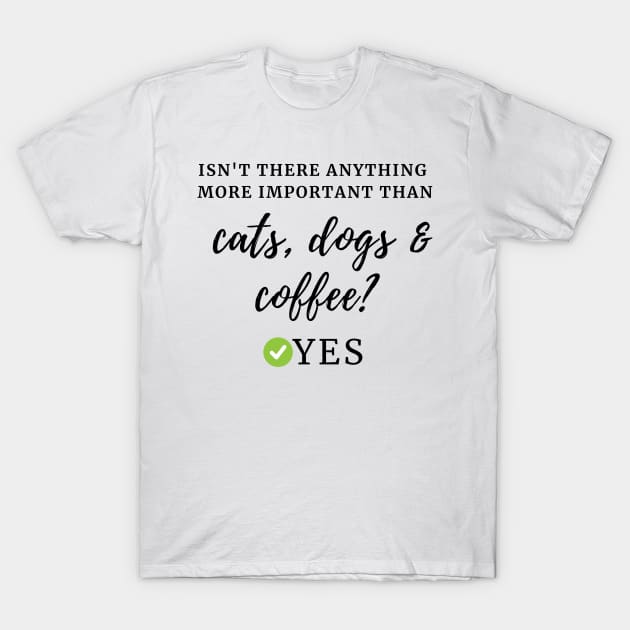 Isn't there anything more important than cats, dogs & coffee? Yes T-Shirt by TRACHLUIM